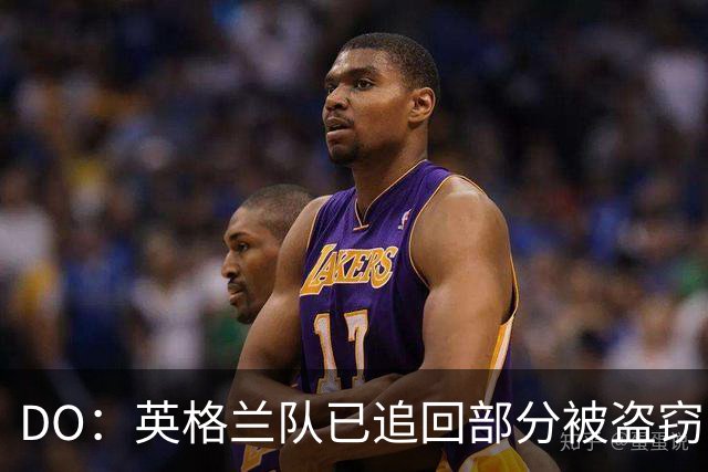 DO：英格兰队已追回部分被盗窃的备战物资，遗失物品以球鞋为主